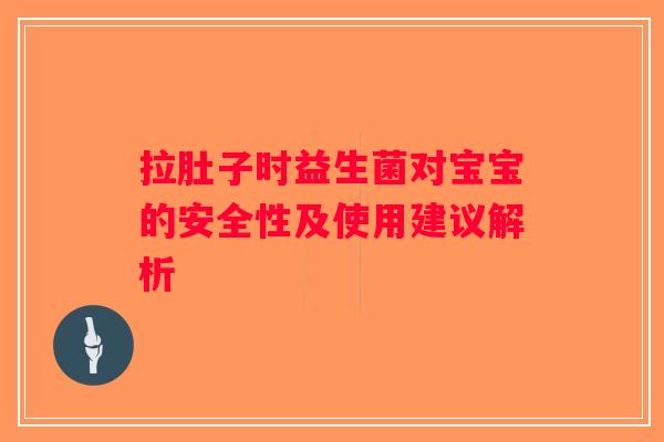 拉肚子时益生菌对宝宝的安全性及使用建议解析 拉肚子时益生菌对宝宝的安全性及使用建议解析