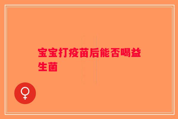 宝宝打疫苗后能否喝益生菌