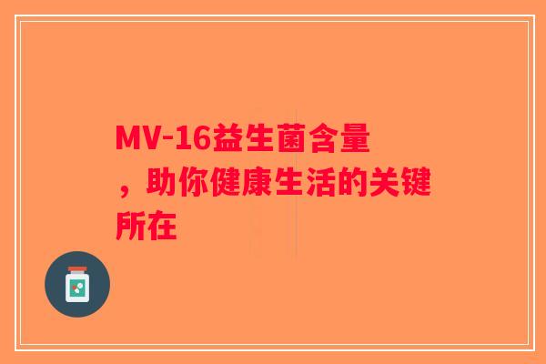 MV-16益生菌含量,助你健康生活的关键所在 MV-16益生菌含量,助你健康生活的关键所在