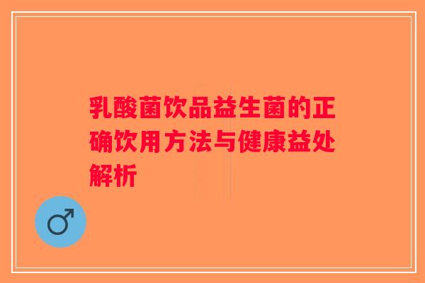 乳酸菌饮品益生菌的正确饮用方法与健康益处解析
