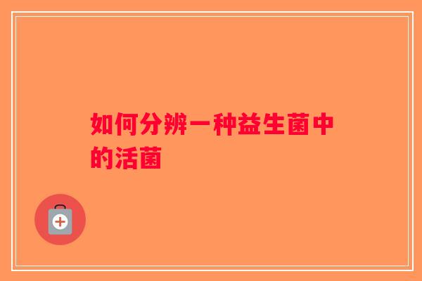 如何分辨一种益生菌中的活菌