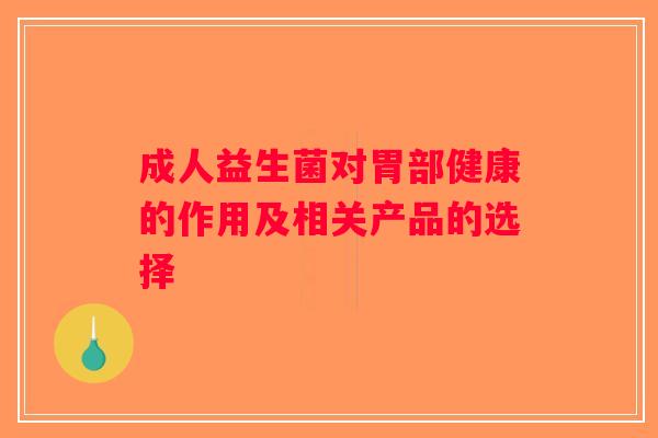 成人益生菌对胃部健康的作用及相关产品的选择