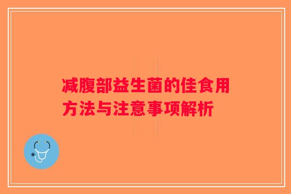 减腹部益生菌的佳食用方法与注意事项解析