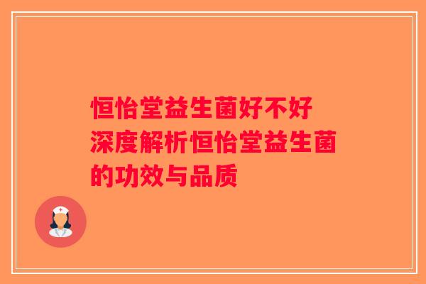 恒怡堂益生菌好不好 深度解析恒怡堂益生菌的功效与品质