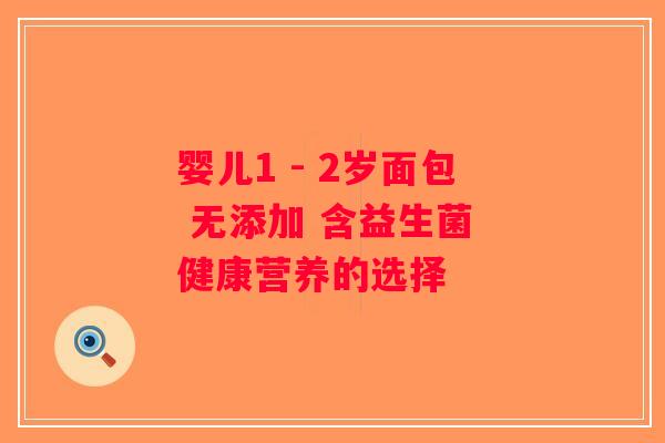 婴儿1 - 2岁面包 无添加 含益生菌 健康营养的选择