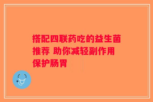 搭配四联药吃的益生菌推荐 助你减轻副作用保护肠胃
