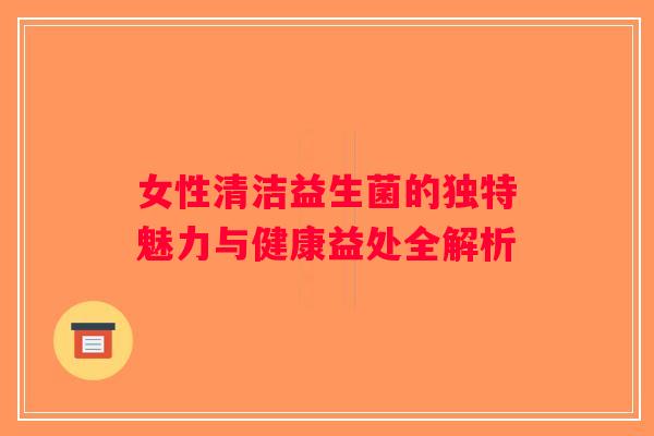 女性清洁益生菌的独特魅力与健康益处全解析