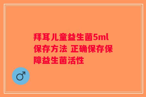 拜耳儿童益生菌5ml保存方法 正确保存保障益生菌活性