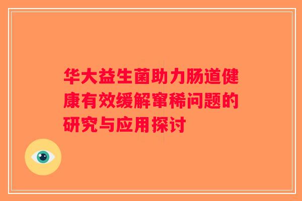 华大益生菌助力肠道健康有效缓解窜稀问题的研究与应用探讨