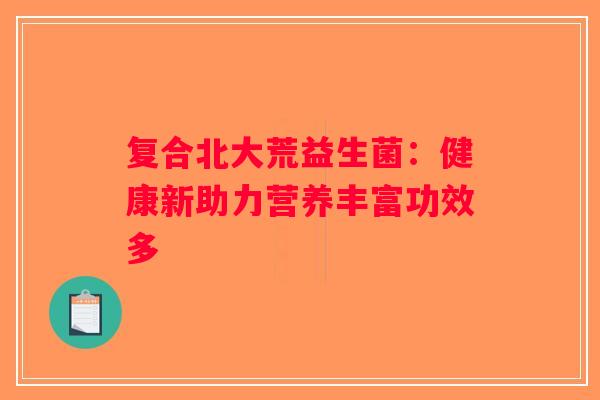 复合北大荒益生菌：健康新助力营养丰富功效多