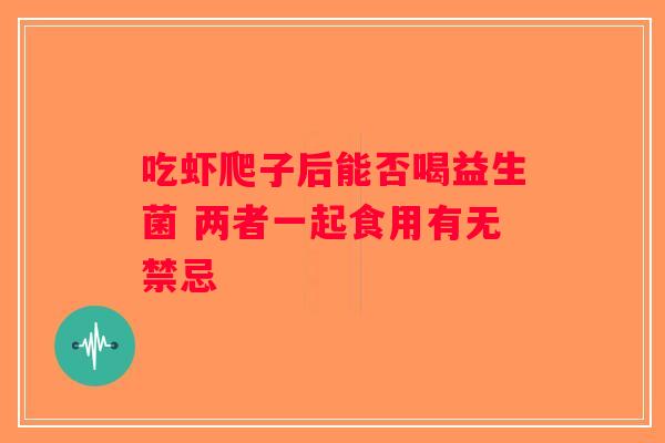 吃虾爬子后能否喝益生菌 两者一起食用有无禁忌 吃虾爬子后能否喝益生菌 两者一起食用有无禁忌