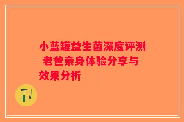 小蓝罐益生菌深度评测 老爸亲身体验分享与效果分析
