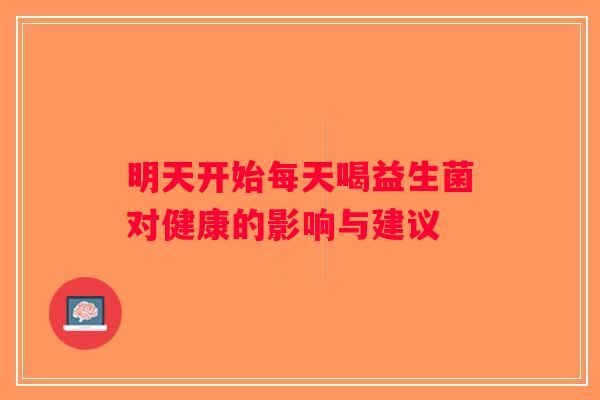 明天开始每天喝益生菌对健康的影响与建议