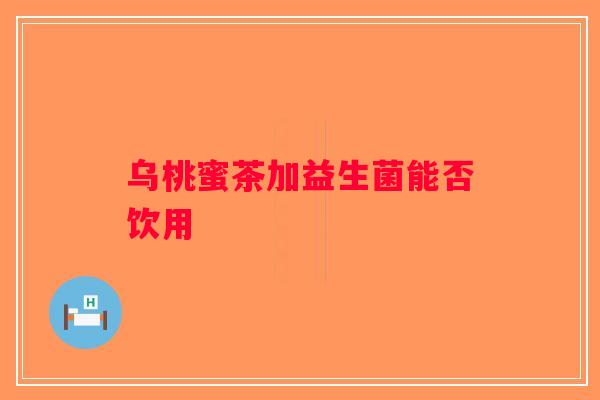 乌桃蜜茶加益生菌能否饮用