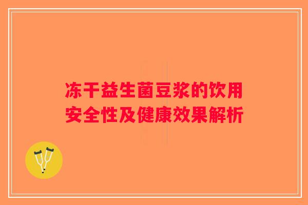 冻干益生菌豆浆的饮用安全性及健康效果解析