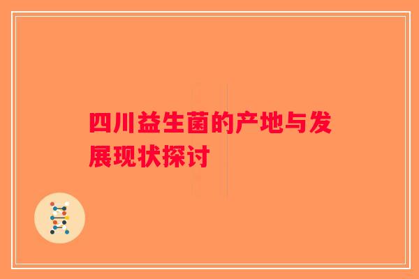四川益生菌的产地与发展现状探讨