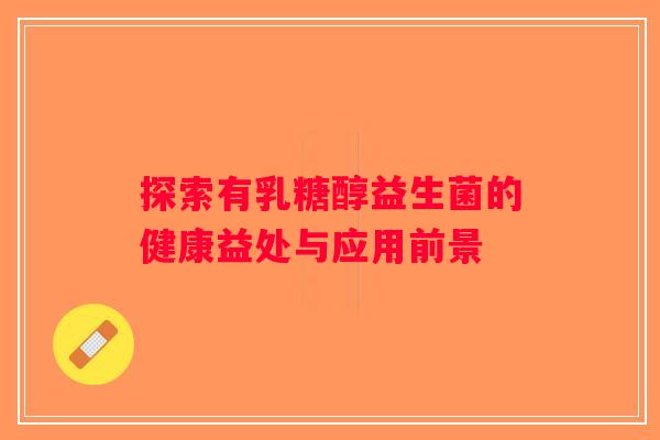 探索有乳糖醇益生菌的健康益处与应用前景