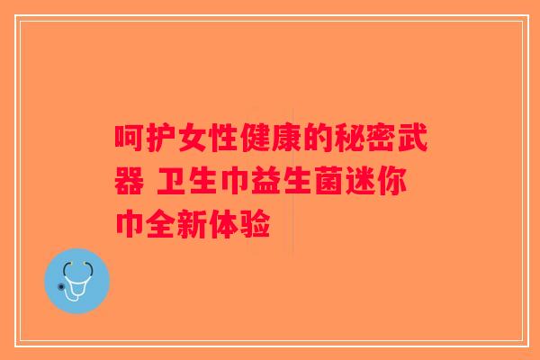 呵护女性健康的秘密武器 卫生巾益生菌迷你巾全新体验