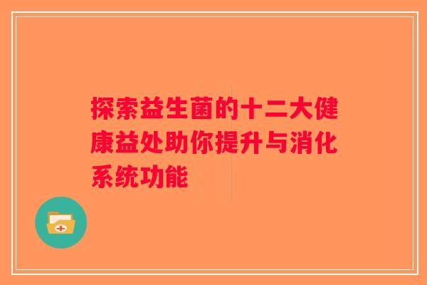 探索益生菌的十二大健康益处助你提升与消化系统功能