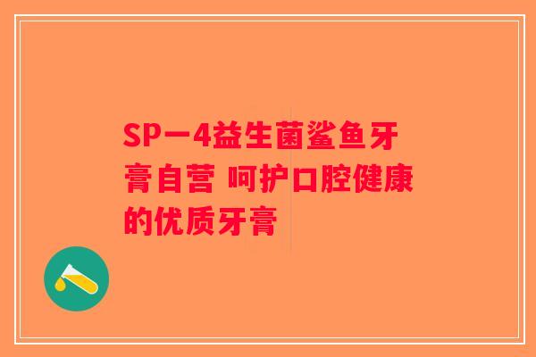 SP一4益生菌鲨鱼牙膏自营 呵护口腔健康的优质牙膏