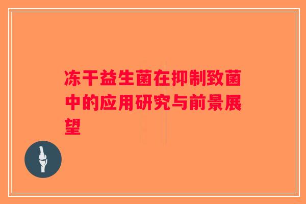 冻干益生菌在抑制致菌中的应用研究与前景展望