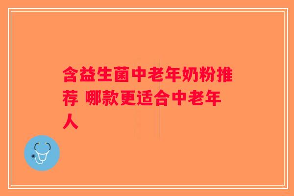 含益生菌中老年奶粉推荐 哪款更适合中老年人