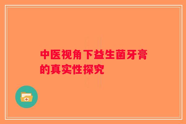 中医视角下益生菌牙膏的真实性探究