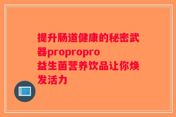 提升肠道健康的秘密武器propropro益生菌营养饮品让你焕发活力