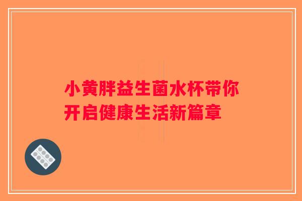 小黄胖益生菌水杯带你开启健康生活新篇章