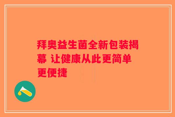 拜奥益生菌全新包装揭幕 让健康从此更简单更便捷