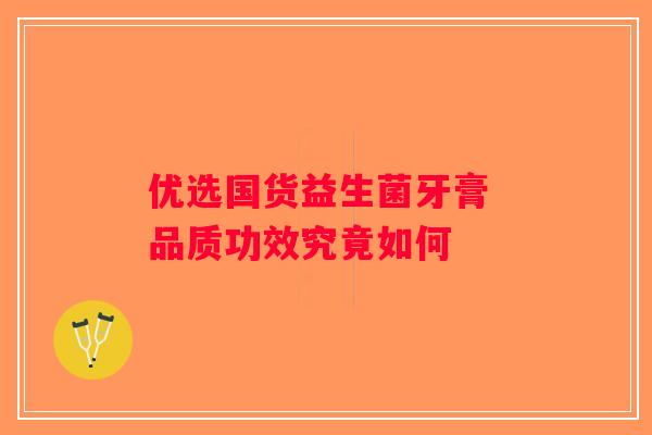 优选国货益生菌牙膏 品质功效究竟如何