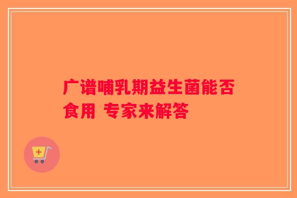 广谱哺乳期益生菌能否食用 专家来解答