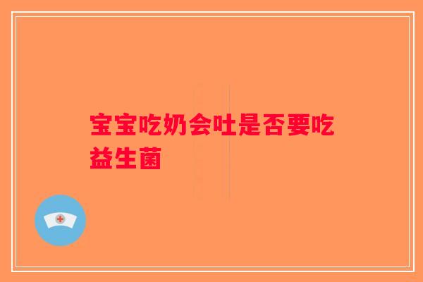宝宝吃奶会吐是否要吃益生菌