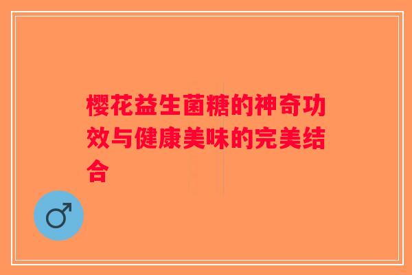 樱花益生菌糖的神奇功效与健康美味的完美结合