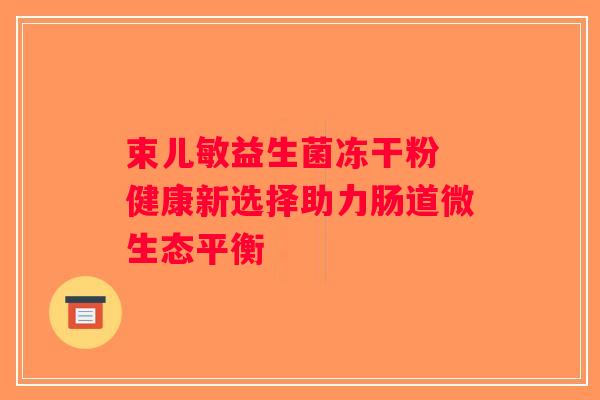 束儿敏益生菌冻干粉 健康新选择助力肠道微生态平衡