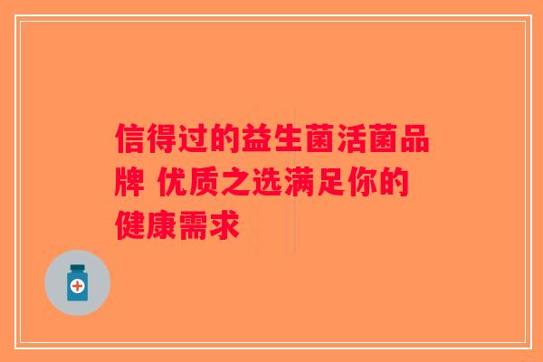 信得过的益生菌活菌品牌 优质之选满足你的健康需求