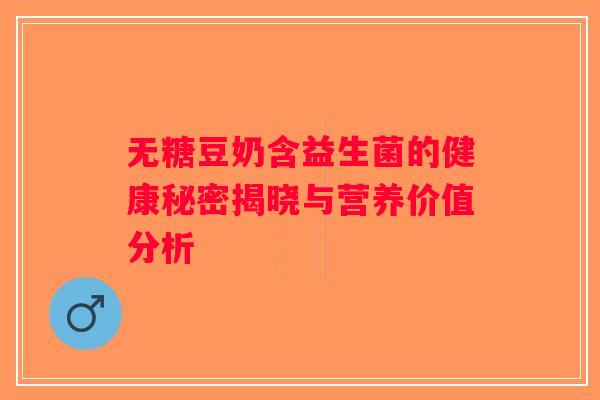 无糖豆奶含益生菌的健康秘密揭晓与营养价值分析