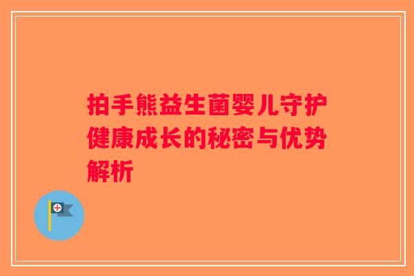 拍手熊益生菌婴儿守护健康成长的秘密与优势解析 拍手熊益生菌婴儿守护健康成长的秘密与优势解析