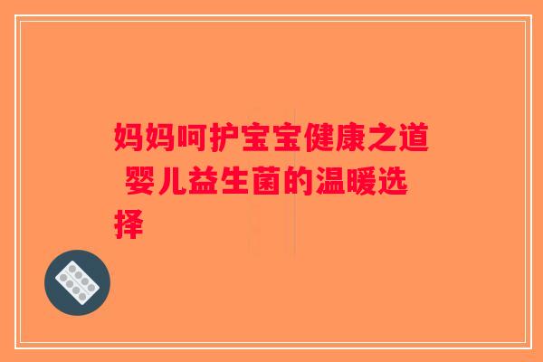 妈妈呵护宝宝健康之道 婴儿益生菌的温暖选择