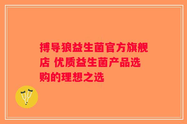 搏导狼益生菌官方旗舰店 优质益生菌产品选购的理想之选