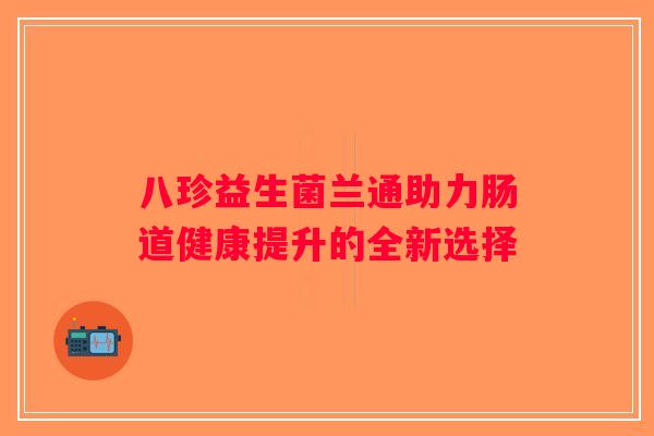 八珍益生菌兰通助力肠道健康提升的全新选择
