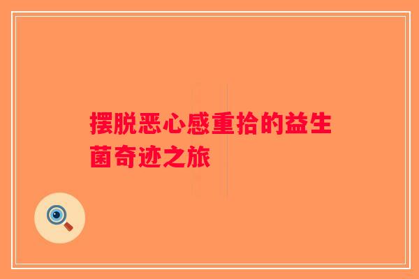 摆脱恶心感重拾的益生菌奇迹之旅