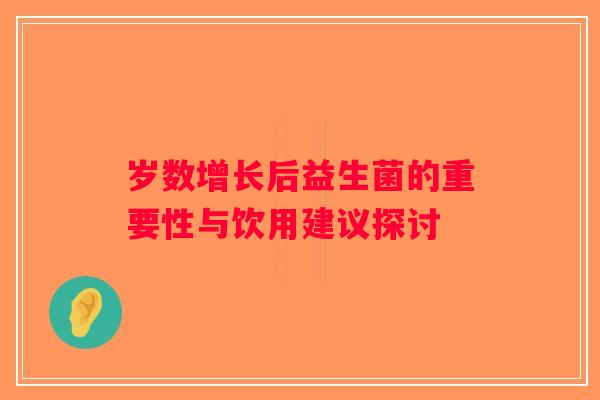 岁数增长后益生菌的重要性与饮用建议探讨