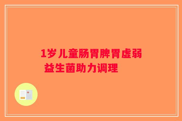 1岁儿童肠胃脾胃虚弱 益生菌助力调理