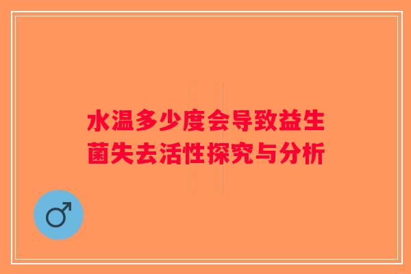 水温多少度会导致益生菌失去活性探究与分析 水温多少度会导致益生菌失去活性探究与分析