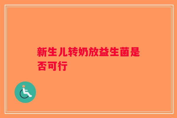 新生儿转奶放益生菌是否可行