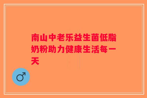 南山中老乐益生菌低脂奶粉助力健康生活每一天