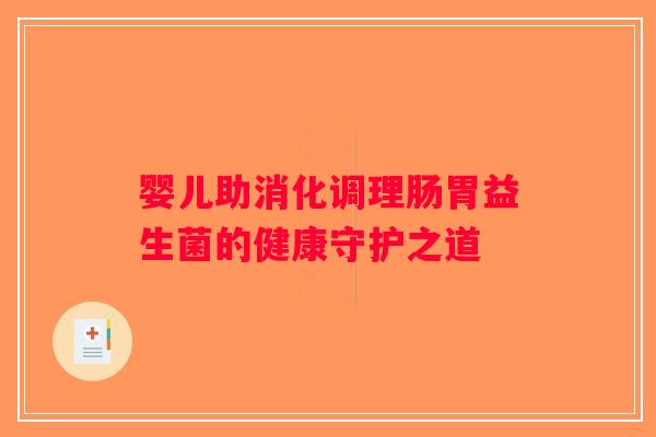 婴儿助消化调理肠胃益生菌的健康守护之道