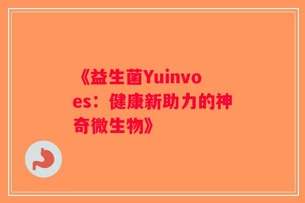 《益生菌Yuinvoes：健康新助力的神奇微生物》