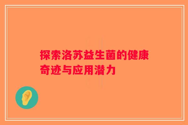 探索洛苏益生菌的健康奇迹与应用潜力 探索洛苏益生菌的健康奇迹与应用潜力